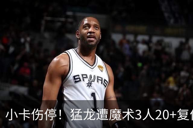 小卡伤停！猛龙遭魔术3人20+复仇 巴恩斯41+5+5赛季新高