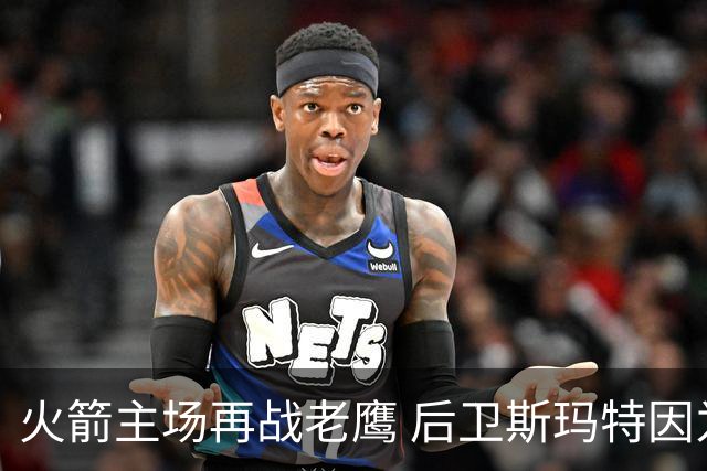 火箭主场再战老鹰 后卫斯玛特因为左前臂拉伤确定缺阵